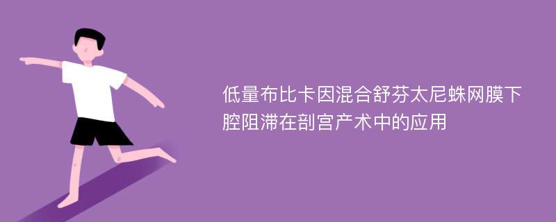 低量布比卡因混合舒芬太尼蛛网膜下腔阻滞在剖宫产术中的应用