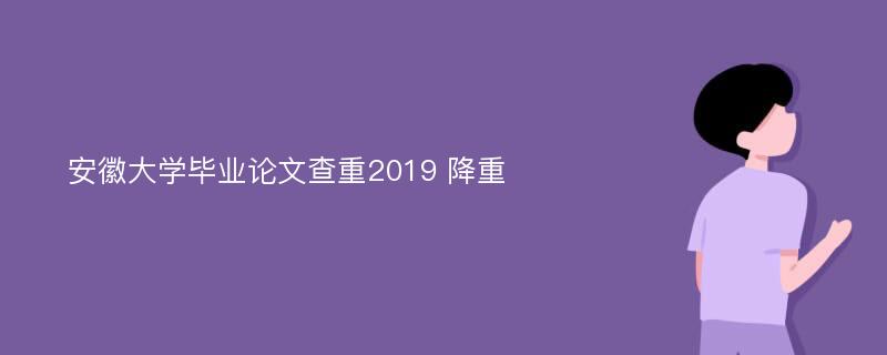 安徽大学毕业论文查重2019 降重