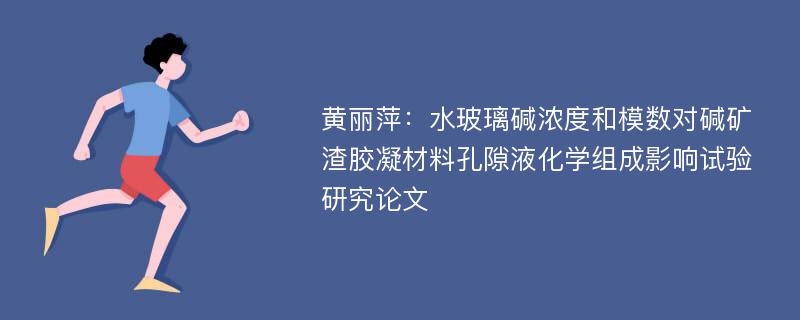 黄丽萍：水玻璃碱浓度和模数对碱矿渣胶凝材料孔隙液化学组成影响试验研究论文