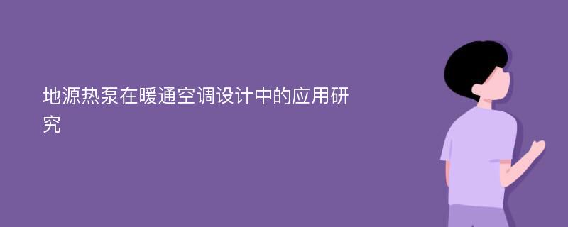 地源热泵在暖通空调设计中的应用研究