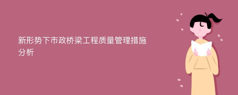 新形势下市政桥梁工程质量管理措施分析