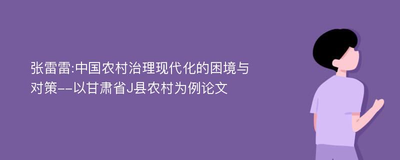 张雷雷:中国农村治理现代化的困境与对策--以甘肃省J县农村为例论文