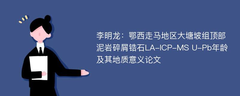 李明龙：鄂西走马地区大塘坡组顶部泥岩碎屑锆石LA-ICP-MS U-Pb年龄及其地质意义论文