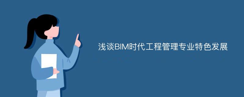 浅谈BIM时代工程管理专业特色发展