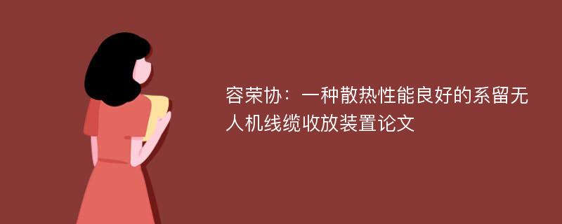 容荣协：一种散热性能良好的系留无人机线缆收放装置论文