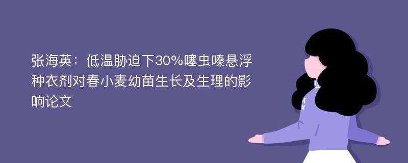 张海英：低温胁迫下30%噻虫嗪悬浮种衣剂对春小麦幼苗生长及生理的影响论文