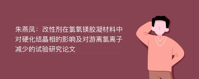 朱燕凤：改性剂在氯氧镁胶凝材料中对硬化结晶相的影响及对游离氯离子减少的试验研究论文