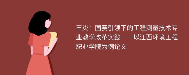 王炎：国赛引领下的工程测量技术专业教学改革实践——以江西环境工程职业学院为例论文