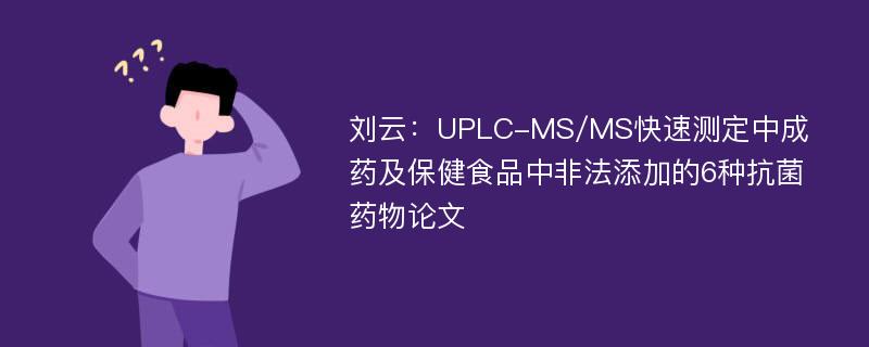 刘云：UPLC-MS/MS快速测定中成药及保健食品中非法添加的6种抗菌药物论文