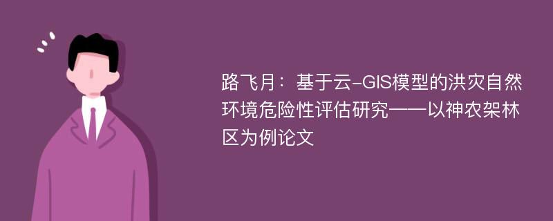 路飞月：基于云-GIS模型的洪灾自然环境危险性评估研究——以神农架林区为例论文