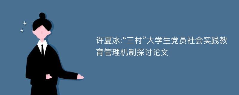 许夏冰:“三村”大学生党员社会实践教育管理机制探讨论文