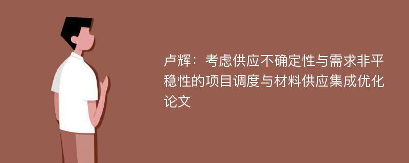 卢辉：考虑供应不确定性与需求非平稳性的项目调度与材料供应集成优化论文