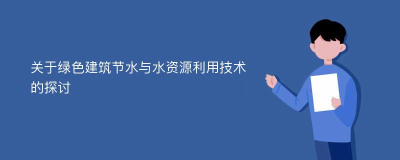 关于绿色建筑节水与水资源利用技术的探讨