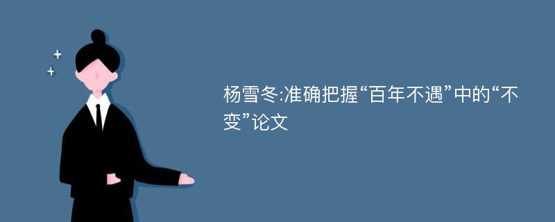 杨雪冬:准确把握“百年不遇”中的“不变”论文