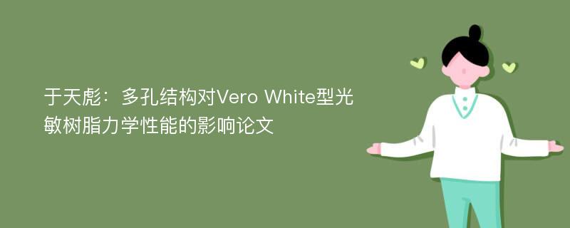 于天彪：多孔结构对Vero White型光敏树脂力学性能的影响论文