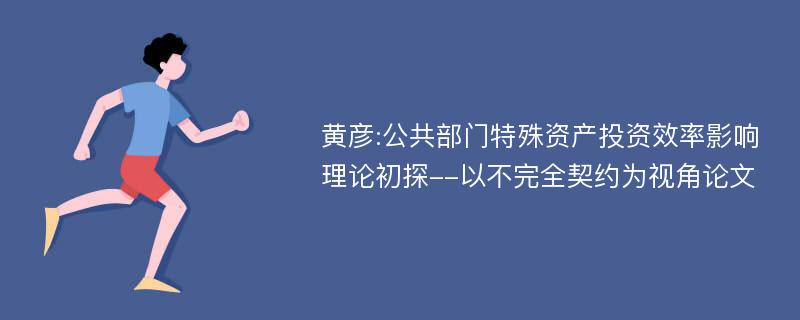 黄彦:公共部门特殊资产投资效率影响理论初探--以不完全契约为视角论文