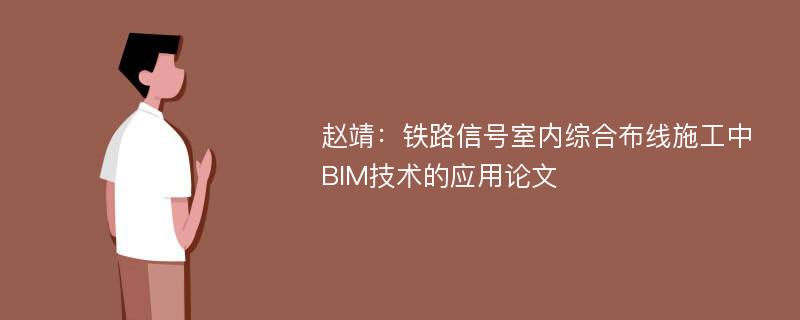 赵靖：铁路信号室内综合布线施工中BIM技术的应用论文