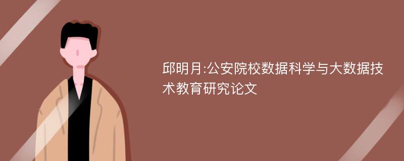 邱明月:公安院校数据科学与大数据技术教育研究论文