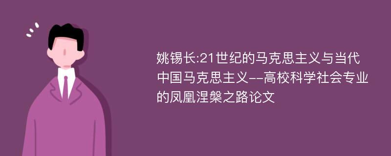 姚锡长:21世纪的马克思主义与当代中国马克思主义--高校科学社会专业的凤凰涅槃之路论文