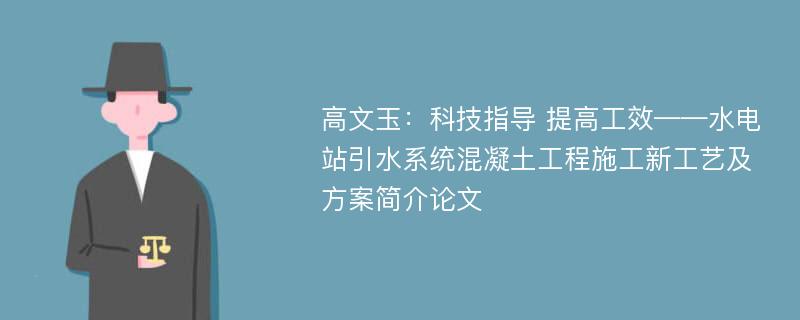 高文玉：科技指导 提高工效——水电站引水系统混凝土工程施工新工艺及方案简介论文