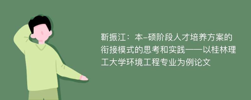 靳振江：本-硕阶段人才培养方案的衔接模式的思考和实践——以桂林理工大学环境工程专业为例论文