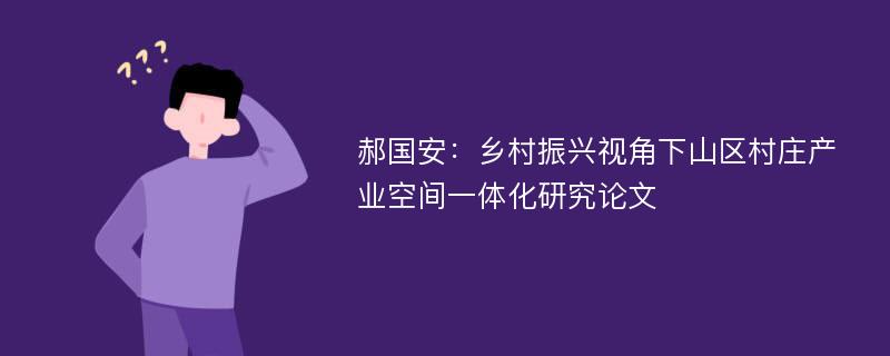 郝国安：乡村振兴视角下山区村庄产业空间一体化研究论文