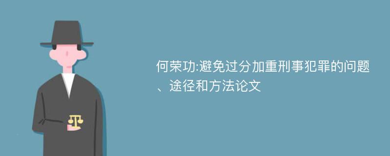 何荣功:避免过分加重刑事犯罪的问题、途径和方法论文