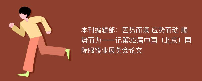 本刊编辑部：因势而谋 应势而动 顺势而为——记第32届中国（北京）国际眼镜业展览会论文