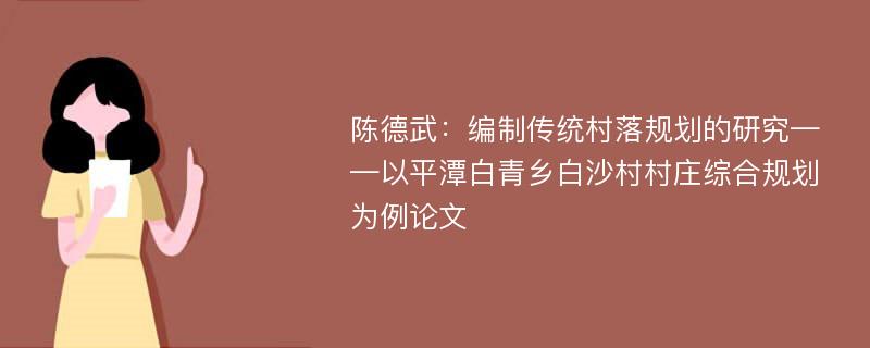 陈德武：编制传统村落规划的研究——以平潭白青乡白沙村村庄综合规划为例论文