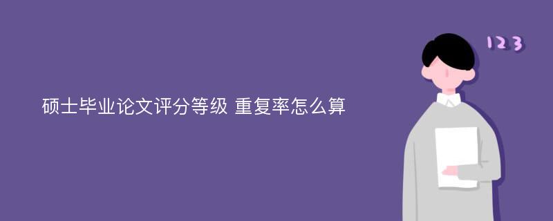 硕士毕业论文评分等级 重复率怎么算