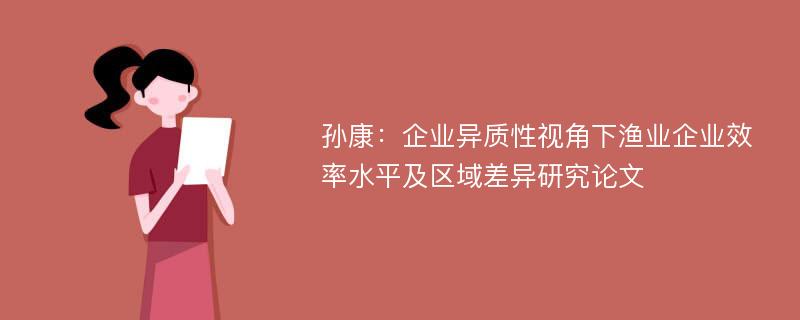 孙康：企业异质性视角下渔业企业效率水平及区域差异研究论文