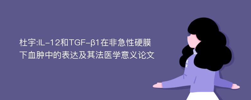 杜宇:IL-12和TGF-β1在非急性硬膜下血肿中的表达及其法医学意义论文