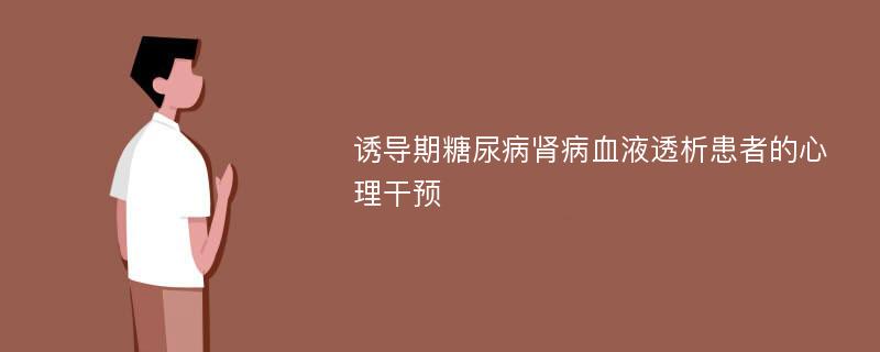 诱导期糖尿病肾病血液透析患者的心理干预