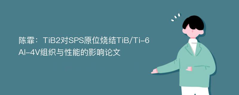 陈霏：TiB2对SPS原位烧结TiB/Ti-6Al-4V组织与性能的影响论文