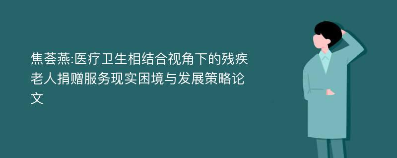 焦荟燕:医疗卫生相结合视角下的残疾老人捐赠服务现实困境与发展策略论文