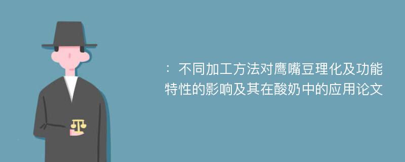 ：不同加工方法对鹰嘴豆理化及功能特性的影响及其在酸奶中的应用论文