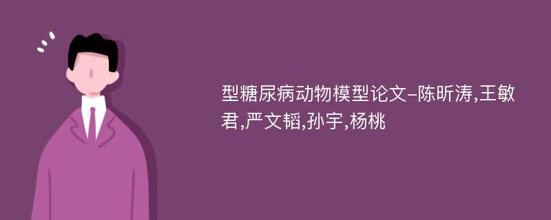 型糖尿病动物模型论文-陈昕涛,王敏君,严文韬,孙宇,杨桃