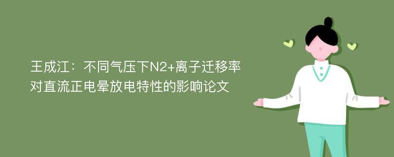 王成江：不同气压下N2+离子迁移率对直流正电晕放电特性的影响论文