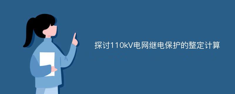 探讨110kV电网继电保护的整定计算