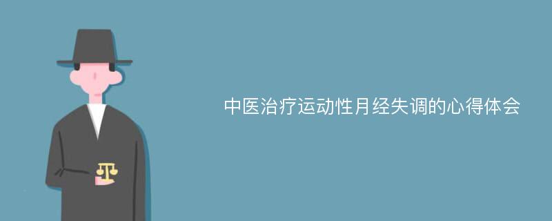 中医治疗运动性月经失调的心得体会