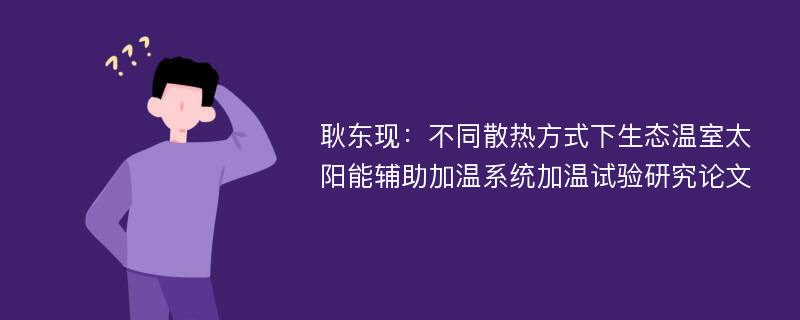 耿东现：不同散热方式下生态温室太阳能辅助加温系统加温试验研究论文