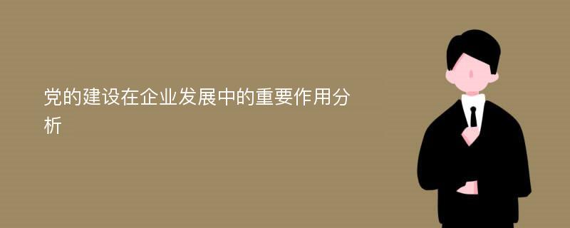 党的建设在企业发展中的重要作用分析