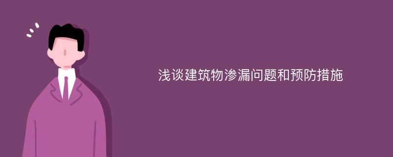 浅谈建筑物渗漏问题和预防措施