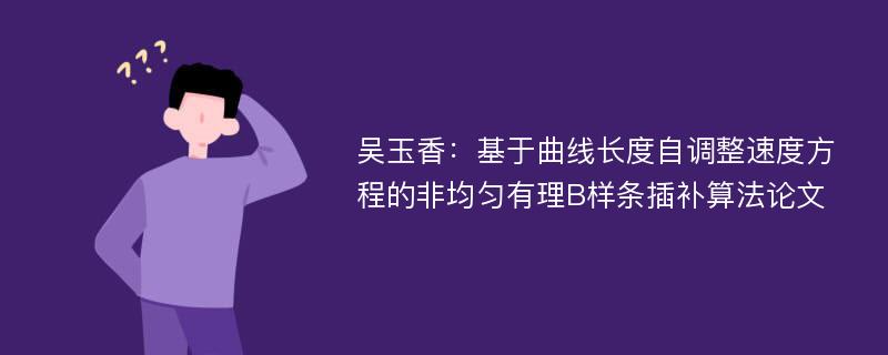 吴玉香：基于曲线长度自调整速度方程的非均匀有理B样条插补算法论文