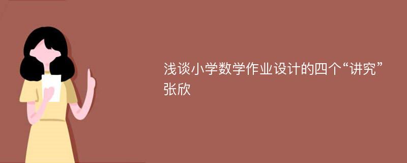 浅谈小学数学作业设计的四个“讲究”张欣