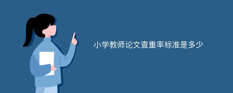 小学教师论文查重率标准是多少