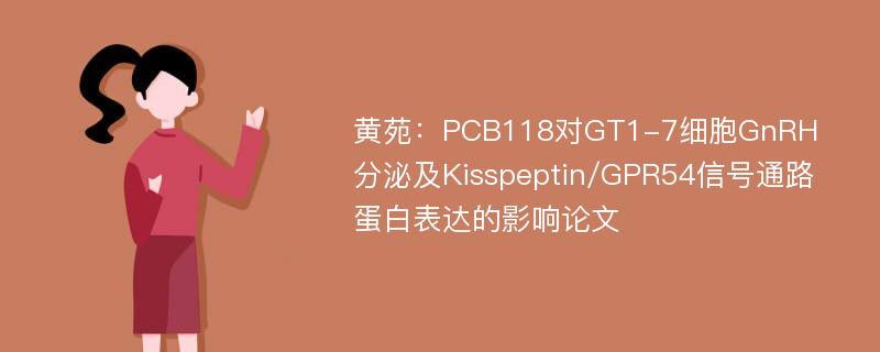 黄苑：PCB118对GT1-7细胞GnRH分泌及Kisspeptin/GPR54信号通路蛋白表达的影响论文