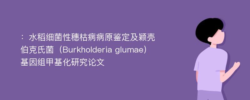 ：水稻细菌性穗枯病病原鉴定及颖壳伯克氏菌（Burkholderia glumae）基因组甲基化研究论文