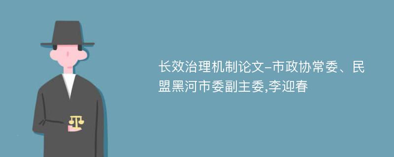 长效治理机制论文-市政协常委、民盟黑河市委副主委,李迎春