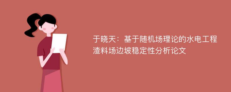 于晓天：基于随机场理论的水电工程渣料场边坡稳定性分析论文